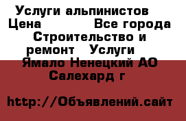 Услуги альпинистов. › Цена ­ 3 000 - Все города Строительство и ремонт » Услуги   . Ямало-Ненецкий АО,Салехард г.